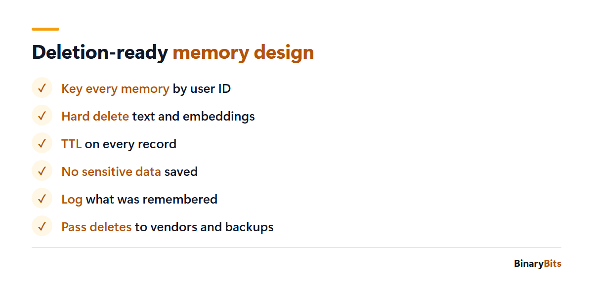 Checklist for deletion-ready AI agent memory: key every memory by user ID, hard delete including embeddings, TTL on every record, no sensitive data saved, log what was remembered, delete from backups and vendors